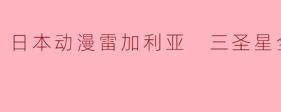日本动漫《雷加利亚 三圣星》主要讲述了什么故事?**